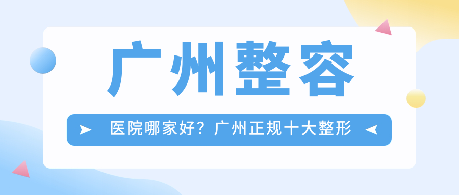 广州整容医院哪家好？广州正规十大整形医院排行榜揭晓
