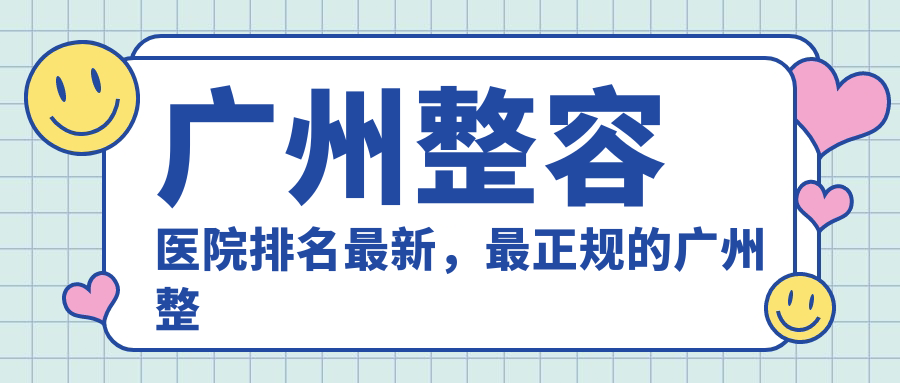 广州整容医院排名最新，最正规的广州整形医院|广州正规十大整形医院