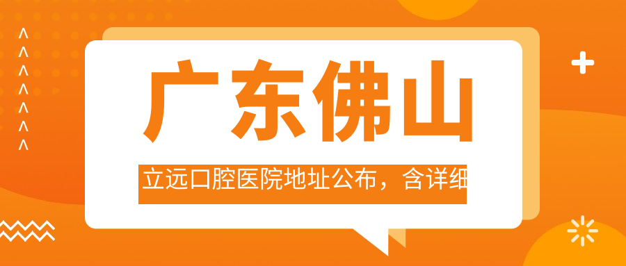 广东佛山立远口腔医院地址公布,含详细价格表及乘车路线!