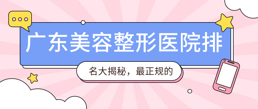 广东美容整形医院排名大揭秘，最正规的广州整形医院、广东整形医院排名前十位