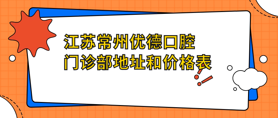 江苏常州优德口腔门诊部地址和价格表公布,含交通路线和预约方式!