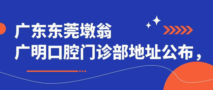 广东东莞墩翁广明口腔门诊部地址公布,东莞望牛墩镇就诊指南及价格表
