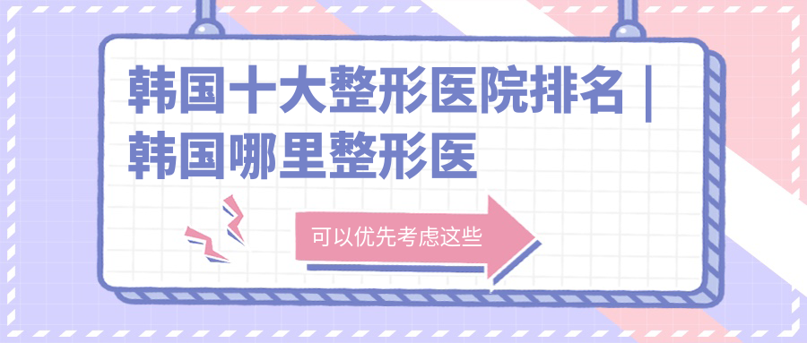 韩国十大整形医院排名 | 韩国哪里整形医院整的最好，西安美容医院哪家最好