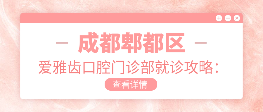 成都郫都区爱雅齿口腔门诊部就诊攻略:地址、交通、项目收费指南