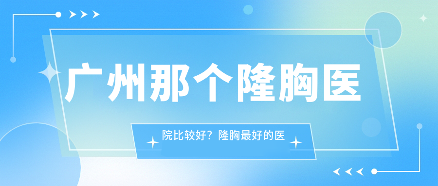 广州隆胸医院排名 广州隆胸医院排名