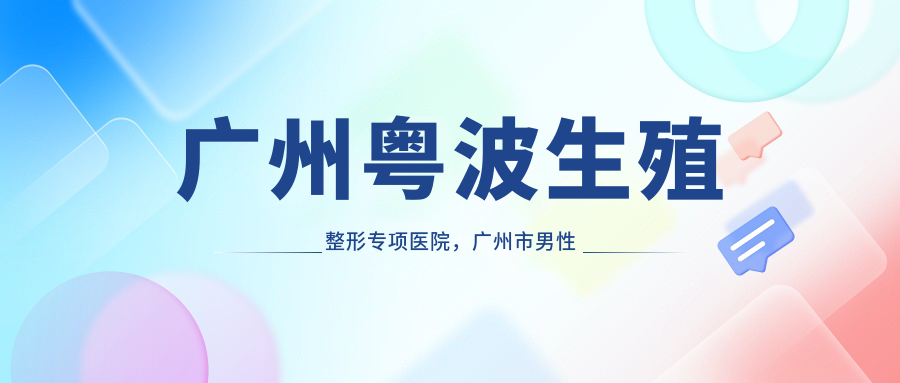 广州粤波生殖整形专项医院，广州市男性生殖专科医院|广州生殖医院哪家最好的医院