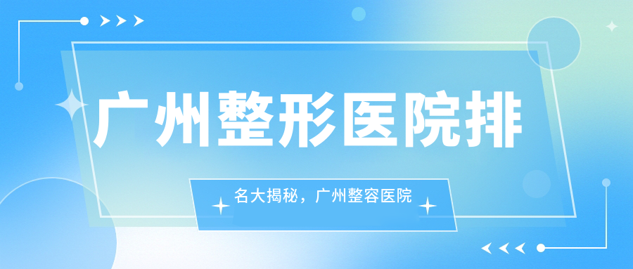 广州整形医院排名大揭秘，广州整容医院咨询指南|美容整形医院哪家医院好