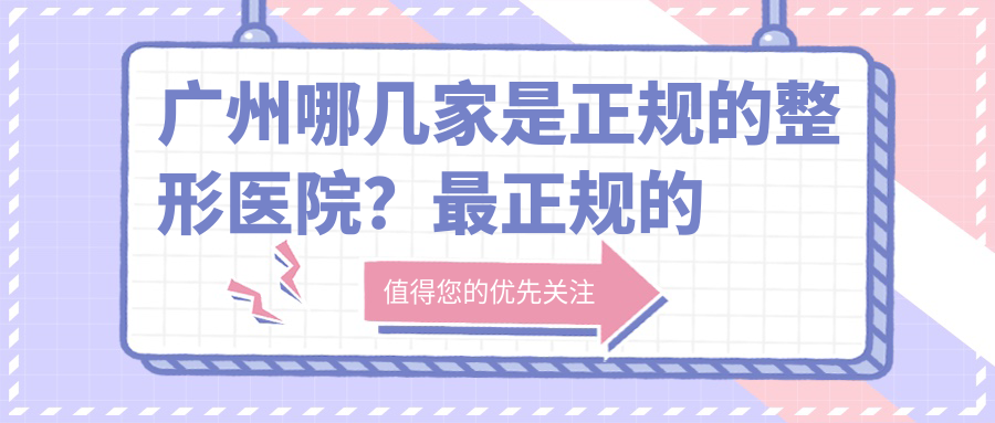 广州哪几家是正规的整形医院？最正规的广州整形医院及技术好信誉好的医院推荐