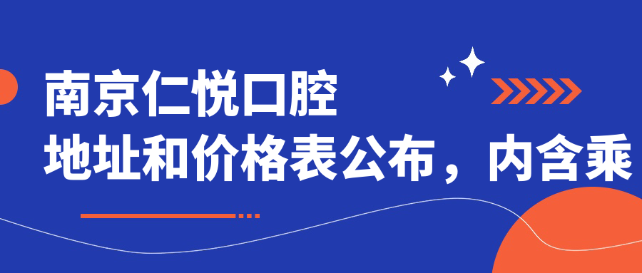 南京仁悦口腔地址和价格表公布,内含乘车路线和预约方式!