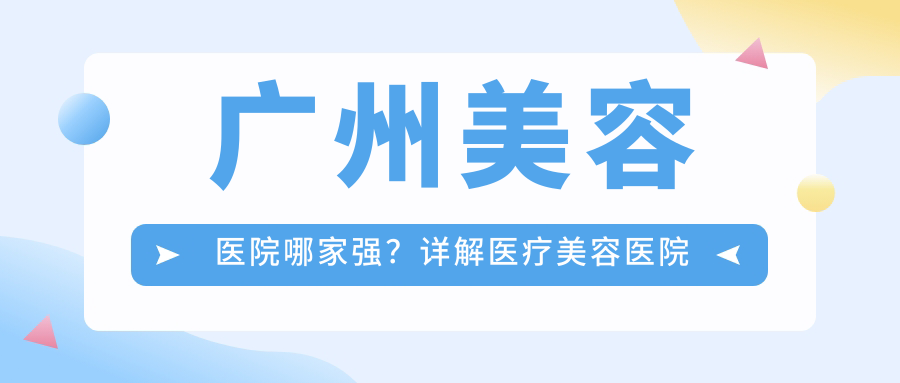 广州美容医院哪家强？详解医疗美容医院排名广州|成都医美排行榜前十名