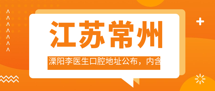 江苏常州溧阳李医生口腔地址公布,内含价格表和乘车路线!