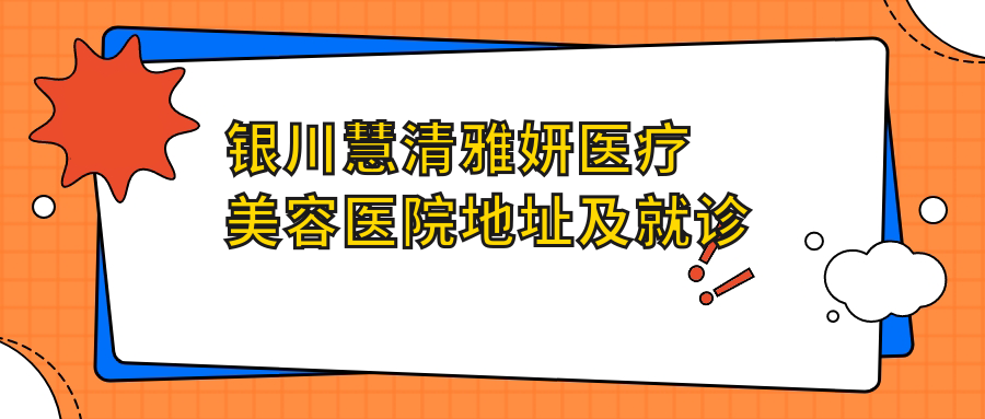 银川慧清雅妍医疗美容医院地址及就诊攻略:银川市兴庆区兴庆府大院西区东门1-3营业房
