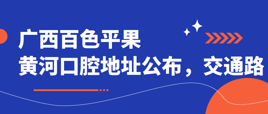 广西百色平果黄河口腔地址公布,交通路线和价格表全解析