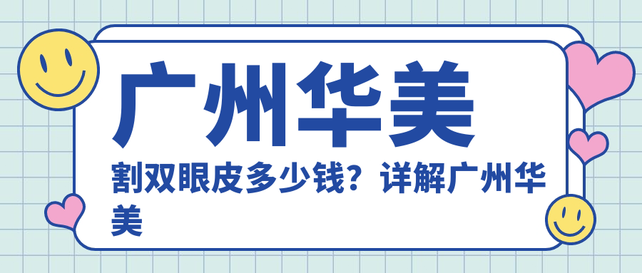 广州华美割双眼皮多少钱？详解广州华美医疗美容医院割双眼皮价格与优势