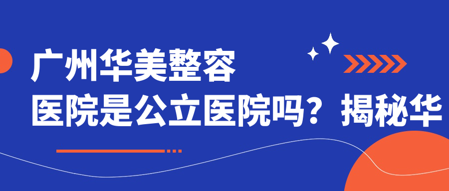 广州华美整容医院是公立医院吗? 广州华美整容医院是公立医院吗?