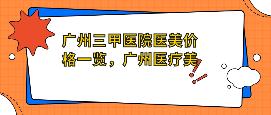 广州三甲医院医美价格一览 广州三甲医院医美价格一览