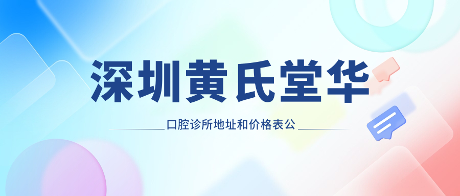 深圳黄氏堂华口腔诊所地址和价格表公布，坪地街道就诊指南！