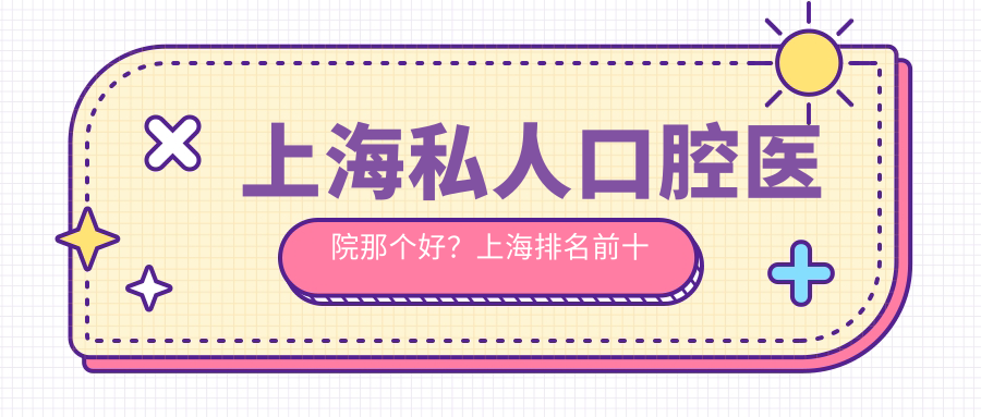 上海排名前十的口腔医院一览表 上海排名前十的口腔医院一览表