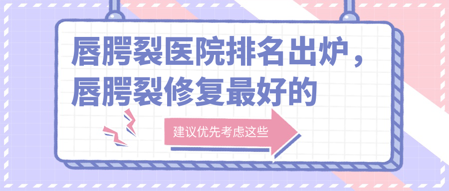 唇腭裂修复最好的医院 唇腭裂修复最好的医院