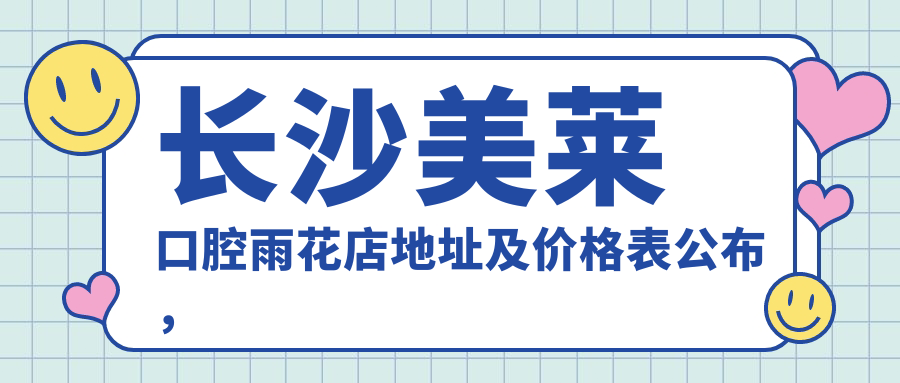 长沙美莱口腔雨花店地址及价格表公布，内含乘车路线和预约方式！