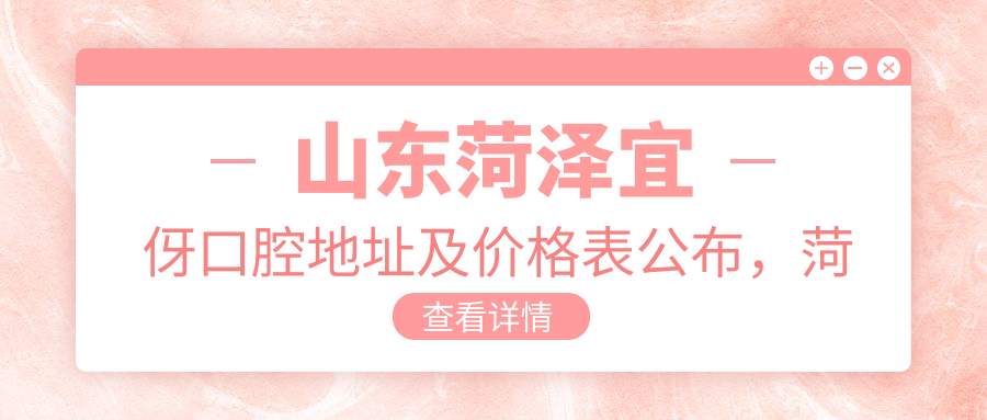 山东菏泽宜伢口腔地址及价格表公布，菏泽单县中铂新天地A3区指南