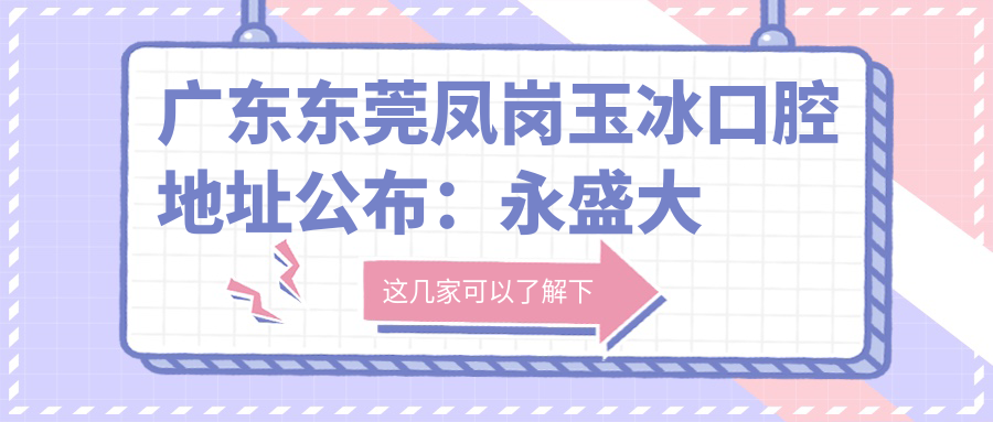 广东东莞凤岗玉冰口腔地址公布：永盛大街79号201室，内含价格表和交通指南