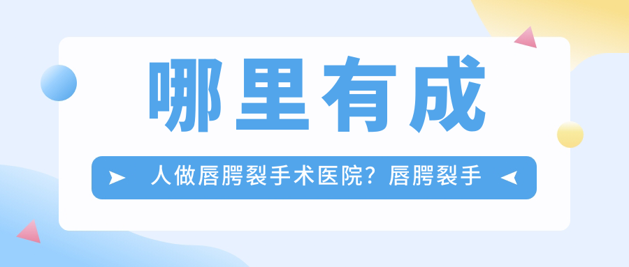 哪里有成人做唇腭裂手术医院?唇腭裂手术费用大概多少钱?