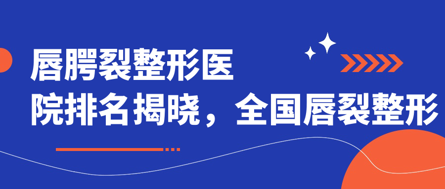 唇腭裂整形医院排名 唇腭裂整形医院排名