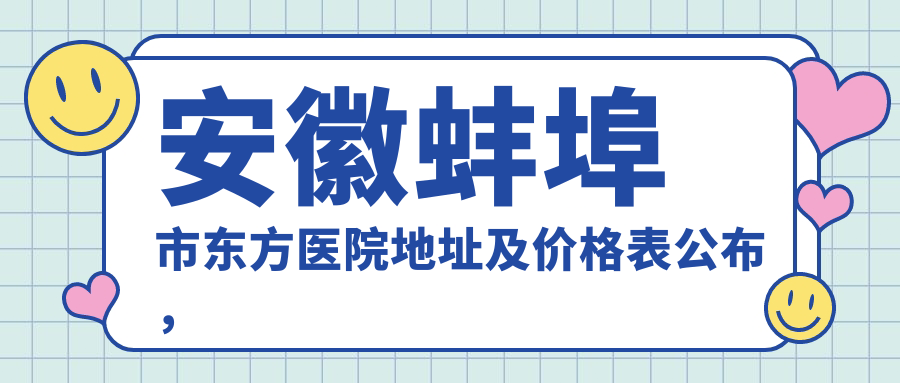 安徽蚌埠市东方医院地址及价格表公布，交通指南与联系方式一览
