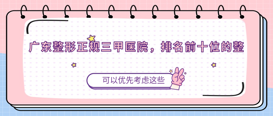 广东整形正规三甲医院，排名前十位的整形医院，广东最好的整形美容三甲医院