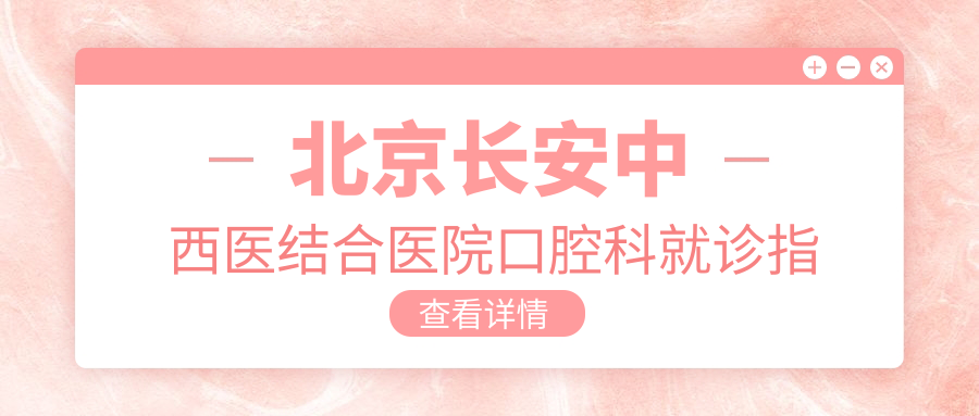 北京长安中西医结合医院口腔科就诊指南:地址+价格表+交通路线