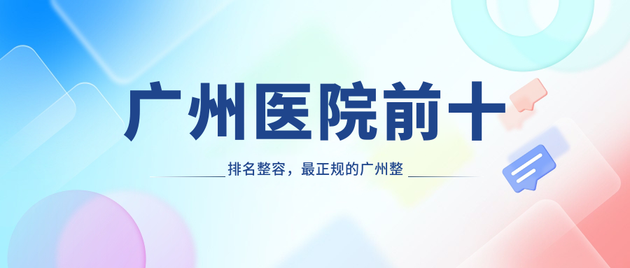 广州医院前十排名整容，最正规的广州整形医院推荐|广州十大整形医院排行