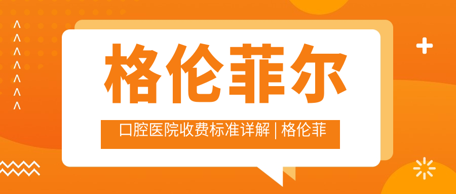 格伦菲尔口腔医院收费标准详解 | 格伦菲尔口腔价格表及医保卡使用说明