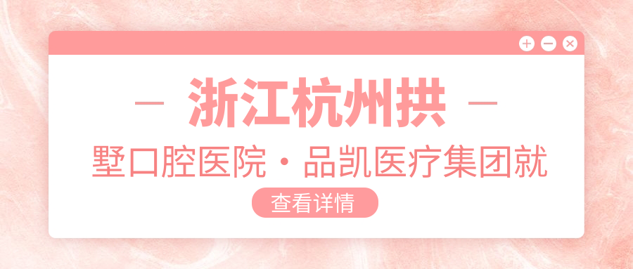 浙江杭州拱墅口腔医院·品凯医疗集团就诊指南:地址+价格表+乘车路线