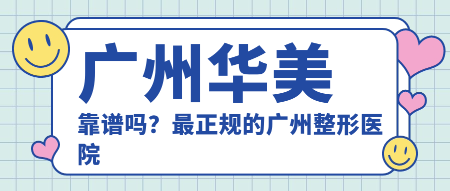 广州华美靠谱吗？最正规的广州整形医院大揭秘！