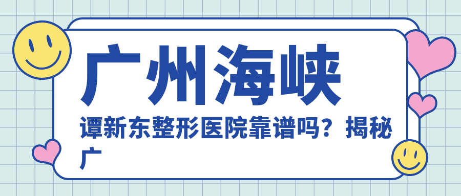 广州海峡谭新东整形医院正规性揭秘 广州海峡谭新东整形医院正规性揭秘