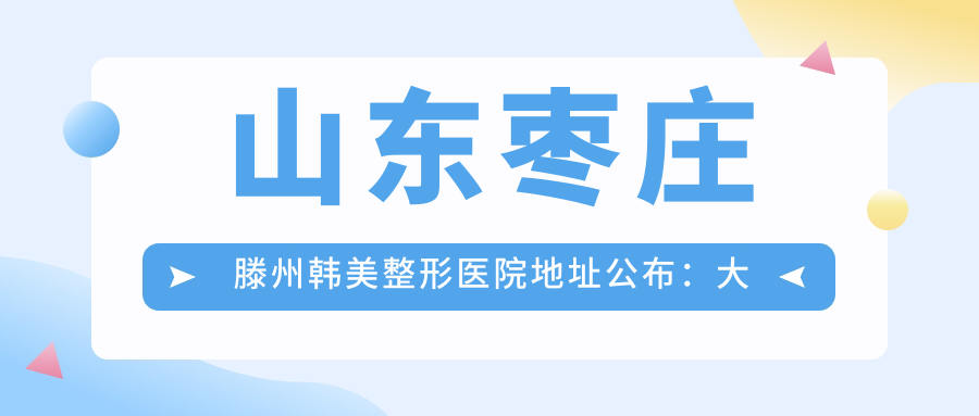 山东枣庄滕州韩美整形医院 山东枣庄滕州韩美整形医院