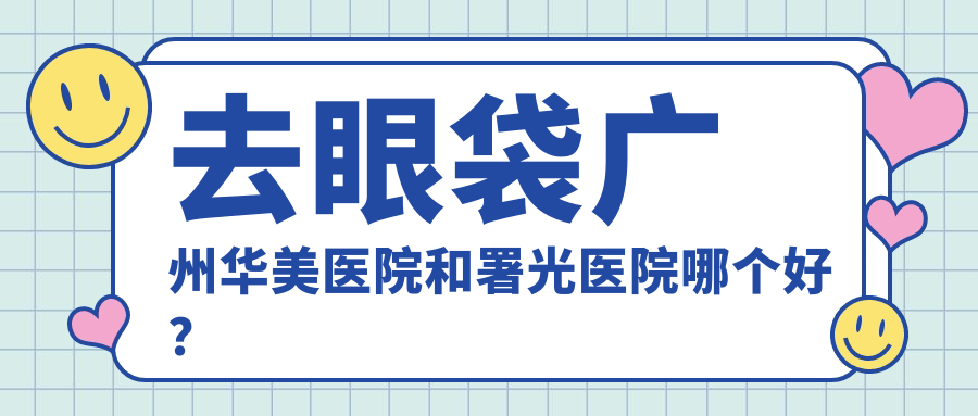 去眼袋广州华美医院和署光医院哪个好？最正规的广州整形医院推荐
