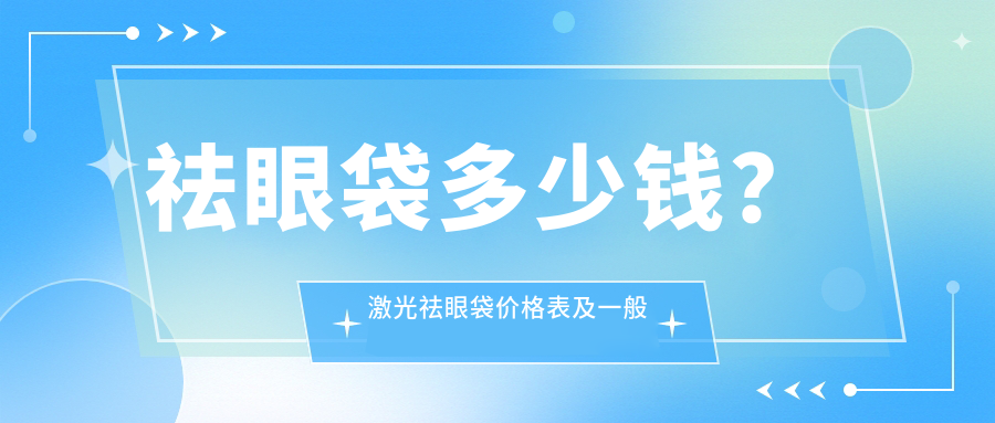 祛眼袋多少钱？激光祛眼袋价格表及一般去眼袋价格介绍