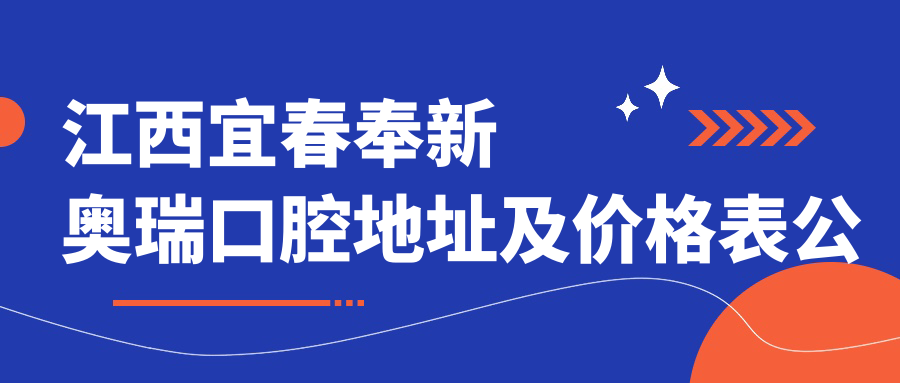 江西宜春奉新奥瑞口腔地址及价格表公布,内含乘车路线及联系方式!