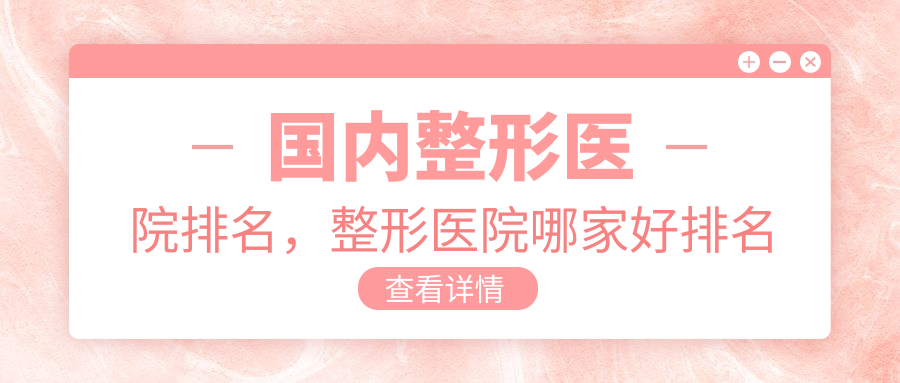 国内整形医院排名，整形医院哪家好排名第一？权威整形医院排行榜