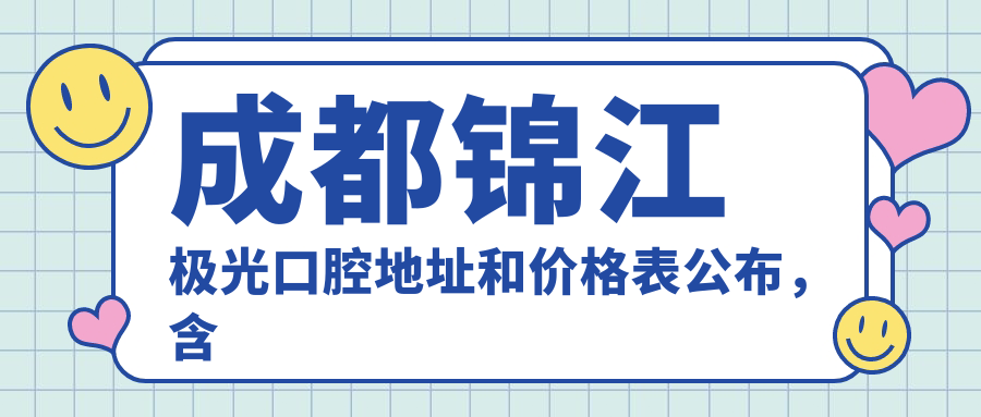 成都锦江极光口腔地址和价格表公布,含交通路线和预约方式!