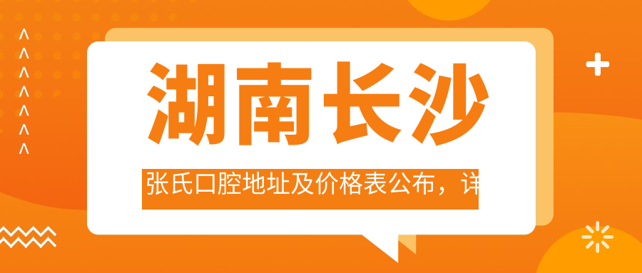 湖南长沙张氏口腔地址及价格表公布,详述交通路线和预约方式!