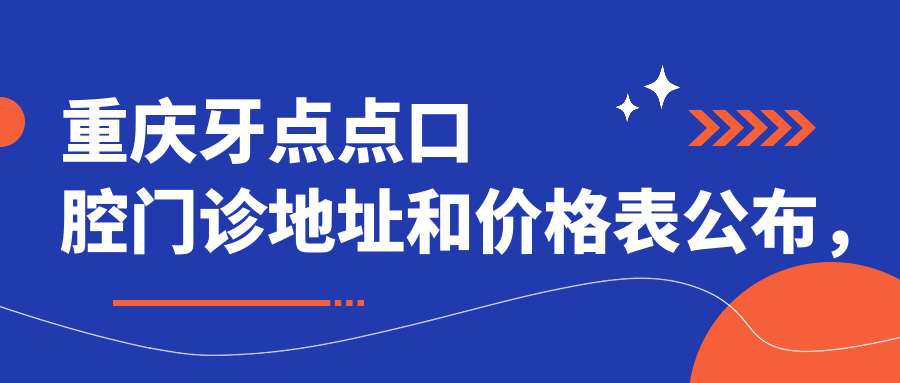 重庆牙点点口腔门诊地址和价格表公布,含交通路线和预约方式!