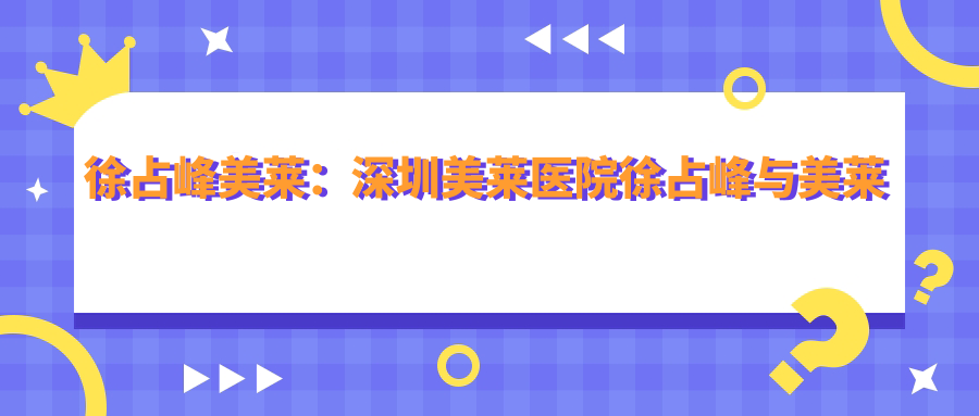 徐占峰美莱：深圳美莱医院徐占峰与美莱集团创始人介绍