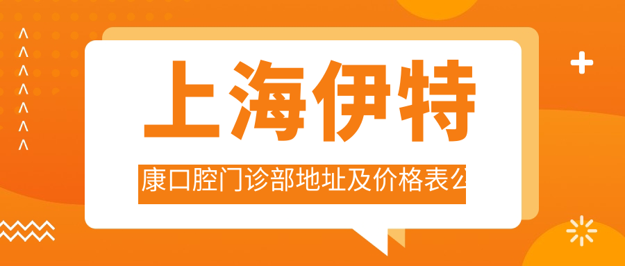 上海伊特康口腔门诊部地址及价格表公布,内含公交路线和联系方式!