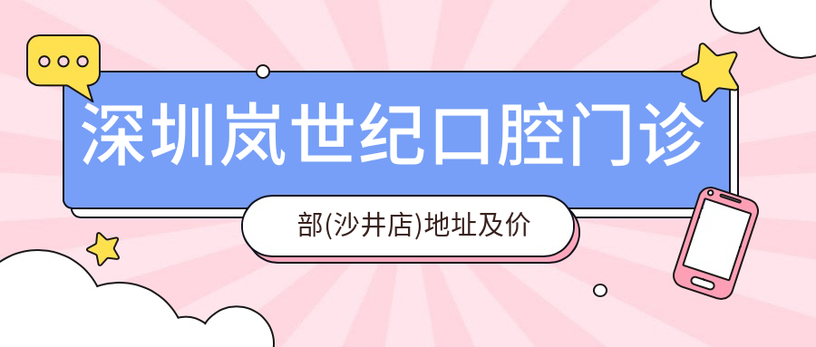 深圳岚世纪口腔门诊部(沙井店)地址及价格表公布,内含交通指南和预约方式
