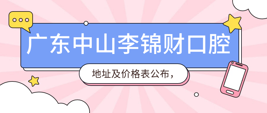 广东中山李锦财口腔地址及价格表公布，含交通指南及预约方式