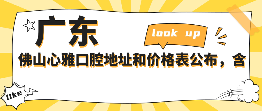 广东佛山心雅口腔地址和价格表公布，含乘车路线和预约方式！