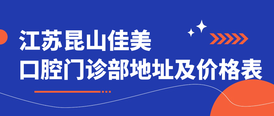 江苏昆山佳美口腔门诊部地址及价格表公布，昆山花桥交通指南